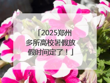 2025郑州多所高校暑假放假时间定了！