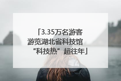3.35万名游客游览湖北省科技馆 “科技热”超往年