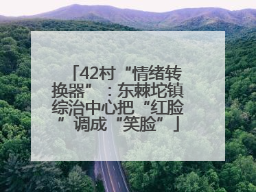 42村“情绪转换器”：东棘坨镇综治中心把“红脸”调成“笑脸”