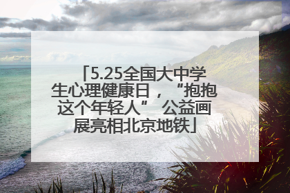5.25全国大中学生心理健康日，“抱抱这个年轻人” 公益画展亮相北京地铁