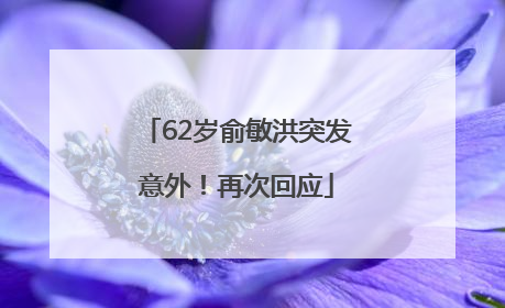 62岁俞敏洪突发意外！再次回应