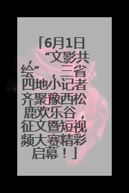 6月1日，“文影共绘”，三省四地小记者齐聚豫西松鹿欢乐谷，征文暨短视频大赛精彩启幕！