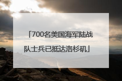 700名美国海军陆战队士兵已抵达洛杉矶
