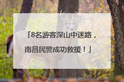 8名游客深山中迷路，南昌民警成功救援！