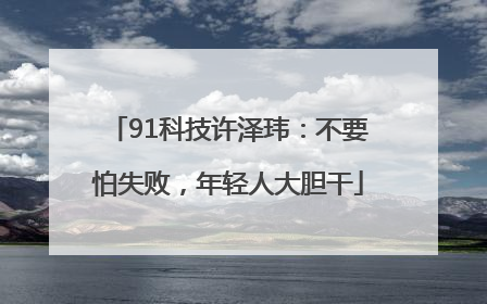 91科技许泽玮：不要怕失败，年轻人大胆干