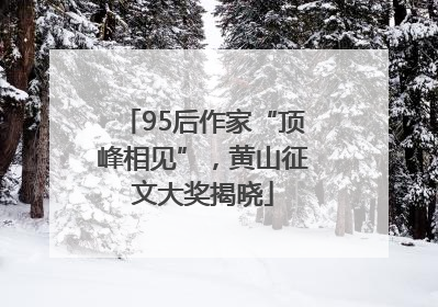 95后作家“顶峰相见”，黄山征文大奖揭晓