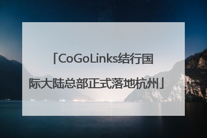 CoGoLinks结行国际大陆总部正式落地杭州
