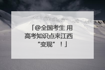 @全国考生 用高考知识点来江西“变现”！