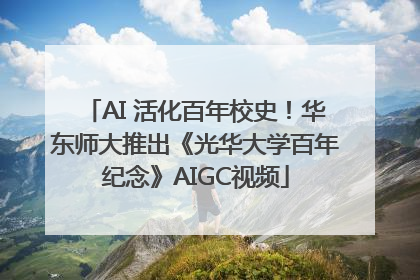 AI 活化百年校史！华东师大推出《光华大学百年纪念》AIGC视频