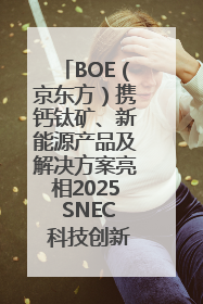 BOE（京东方）携钙钛矿、新能源产品及解决方案亮相2025 SNEC 科技创新赋能行业绿色发展