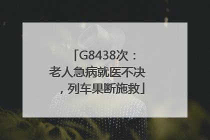 G8438次：老人急病就医不决，列车果断施救