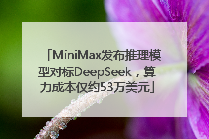 MiniMax发布推理模型对标DeepSeek，算力成本仅约53万美元